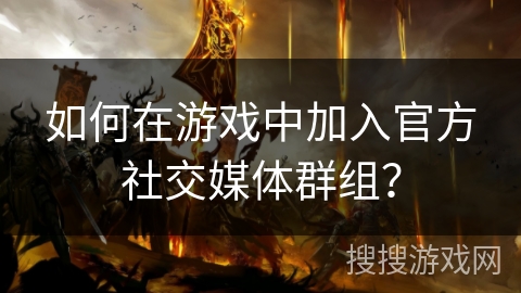 如何在游戏中加入官方社交媒体群组？