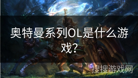 奥特曼系列OL是什么游戏？