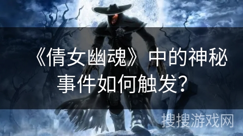 《倩女幽魂》中的神秘事件如何触发？