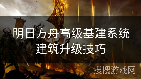 明日方舟高级基建系统建筑升级技巧