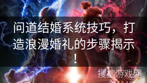 问道结婚系统技巧，打造浪漫婚礼的步骤揭示！