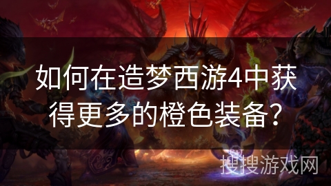 如何在造梦西游4中获得更多的橙色装备？