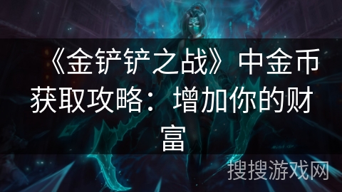 《金铲铲之战》中金币获取攻略：增加你的财富