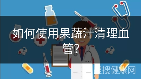 如何使用果蔬汁清理血管？