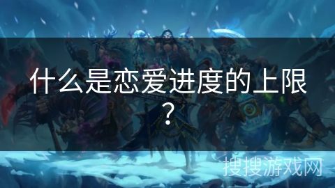 什么是恋爱进度的上限？