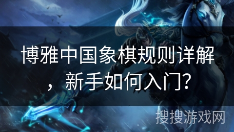 博雅中国象棋规则详解，新手如何入门？