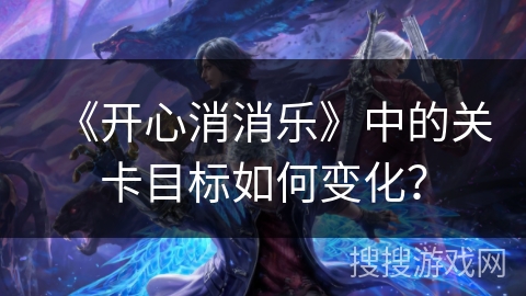 《开心消消乐》中的关卡目标如何变化？