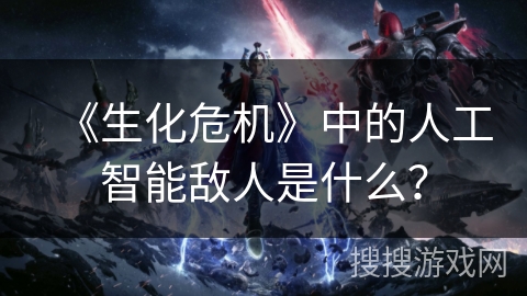 《生化危机》中的人工智能敌人是什么？