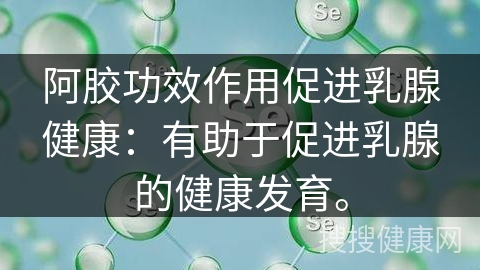 阿胶功效作用促进乳腺健康：有助于促进乳腺的健康发育。