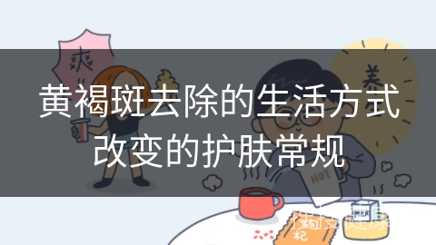 黄褐斑去除的生活方式改变的护肤常规