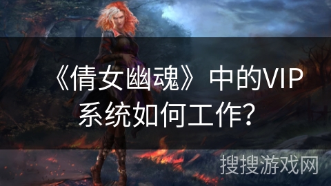 《倩女幽魂》中的VIP系统如何工作？