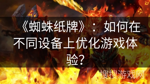 《蜘蛛纸牌》：如何在不同设备上优化游戏体验？