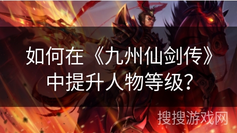 如何在《九州仙剑传》中提升人物等级？