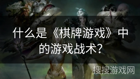 什么是《棋牌游戏》中的游戏战术？