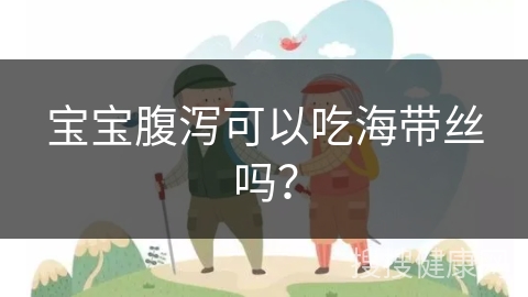 宝宝腹泻可以吃海带丝吗？