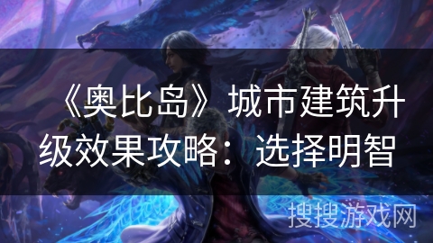 《奥比岛》城市建筑升级效果攻略：选择明智