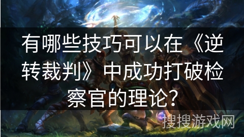 有哪些技巧可以在《逆转裁判》中成功打破检察官的理论？