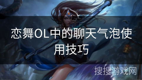 恋舞OL中的聊天气泡使用技巧