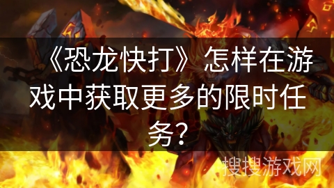 《恐龙快打》怎样在游戏中获取更多的限时任务？