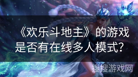 《欢乐斗地主》的游戏是否有在线多人模式？