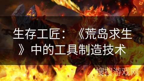 生存工匠：《荒岛求生》中的工具制造技术