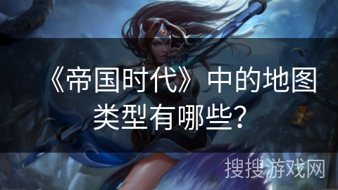 《帝国时代》中的地图类型有哪些？