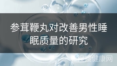 参茸鞭丸对改善男性睡眠质量的研究