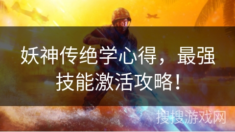 妖神传绝学心得,最强技能激活攻略! 妖神传绝学心得,最强技能激活攻略!