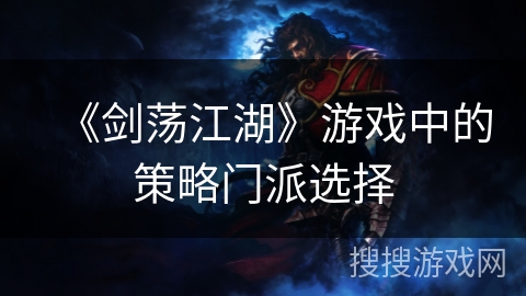 《剑荡江湖》游戏中的策略门派选择