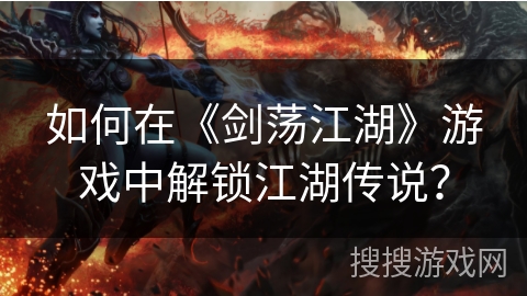 如何在《剑荡江湖》游戏中解锁江湖传说？