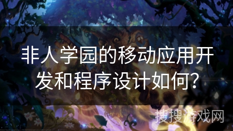 非人学园的移动应用开发和程序设计如何？
