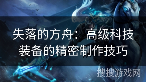 失落的方舟：高级科技装备的精密制作技巧