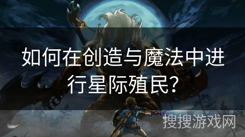 如何在创造与魔法中进行星际殖民？