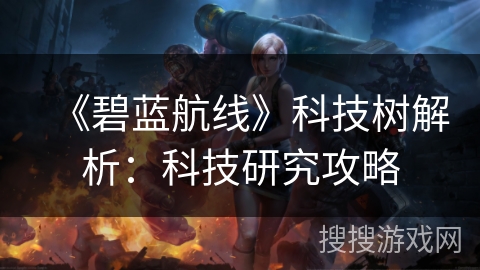 《碧蓝航线》科技树解析：科技研究攻略