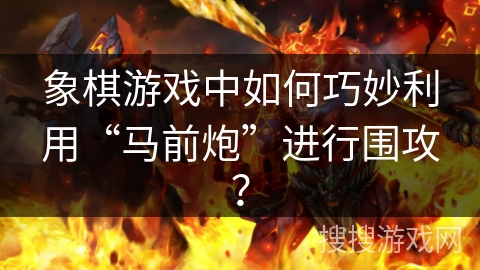 象棋游戏中如何巧妙利用“马前炮”进行围攻？
