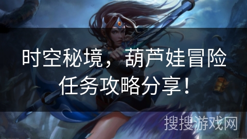 时空秘境，葫芦娃冒险任务攻略分享！