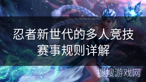 忍者新世代的多人竞技赛事规则详解