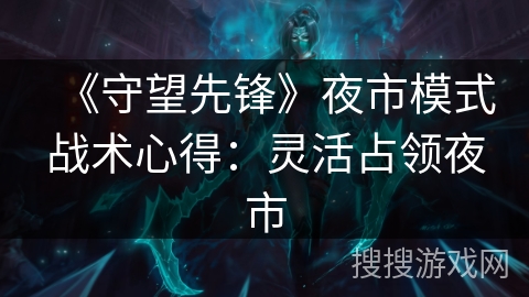 《守望先锋》夜市模式战术心得：灵活占领夜市