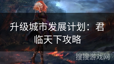 升级城市发展计划：君临天下攻略
