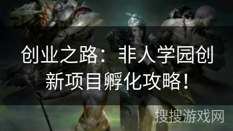 创业之路：非人学园创新项目孵化攻略！