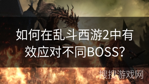 如何在乱斗西游2中有效应对不同BOSS？