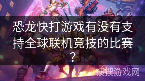 恐龙快打游戏有没有支持全球联机竞技的比赛？