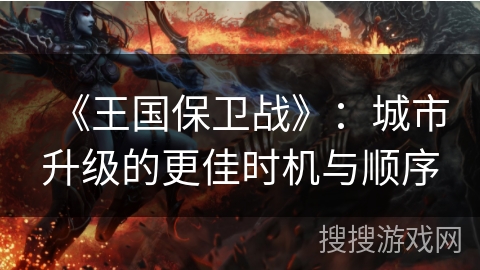 《王国保卫战》：城市升级的更佳时机与顺序
