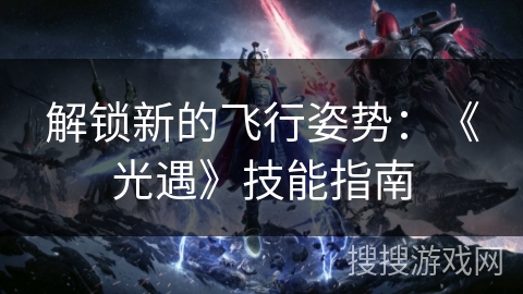 解锁新的飞行姿势：《光遇》技能指南
