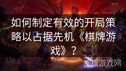 如何制定有效的开局策略以占据先机《棋牌游戏》？