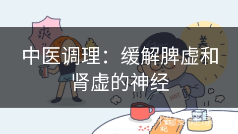 中医调理：缓解脾虚和肾虚的神经