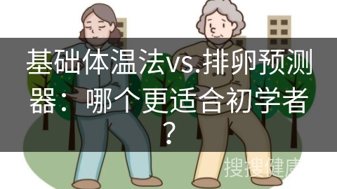 基础体温法vs.排卵预测器：哪个更适合初学者？