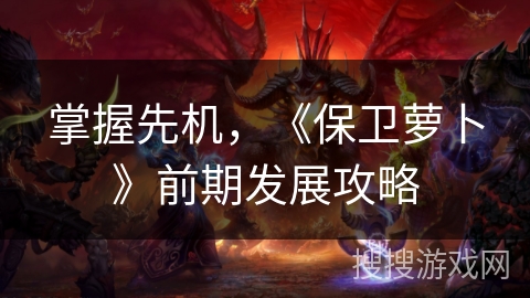 掌握先机，《保卫萝卜》前期发展攻略