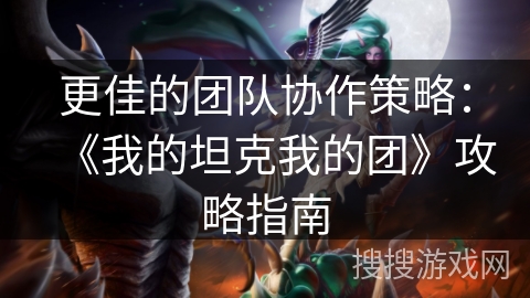 更佳的团队协作策略：《我的坦克我的团》攻略指南