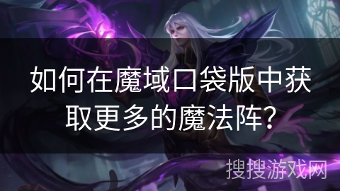 如何在魔域口袋版中获取更多的魔法阵？